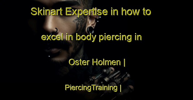 Skinart Expertise in how to excel in body piercing in Oster Holmen | PiercingTraining | PiercingClasses | SkinartTraining-Denmark
